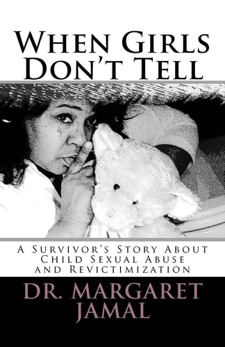 When Girls Don't Tell A Survivor's Story of Child Sexual Abuse and Revictimization
