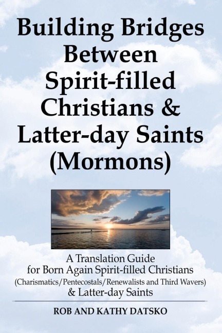 Building Bridges Between Spirit-Filled Christians and Latter-Day Saints (Mormons): A Translation Guide for Born Again Spirit-Filled Christians (Charis