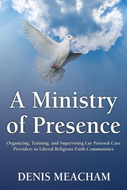 A Ministry of Presence: Organizing, Training, and Supervising Lay Pastoral Care Providers in Liberal Religious Faith Communities