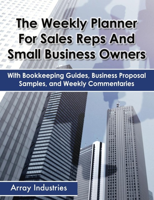 The Weekly Planner For Sales Reps And Small Business Owners: With Bookkeeping Guides, Business Proposal Samples, and Weekly Commentaries