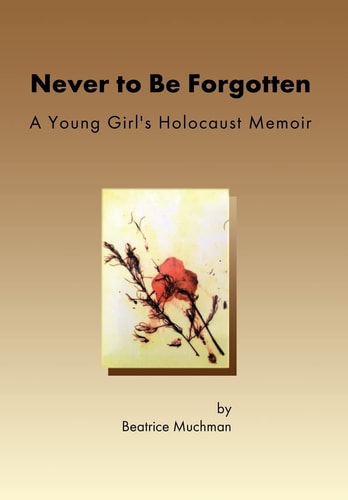 Never to Be Forgotten A Young Girl's Holocaust Memoir