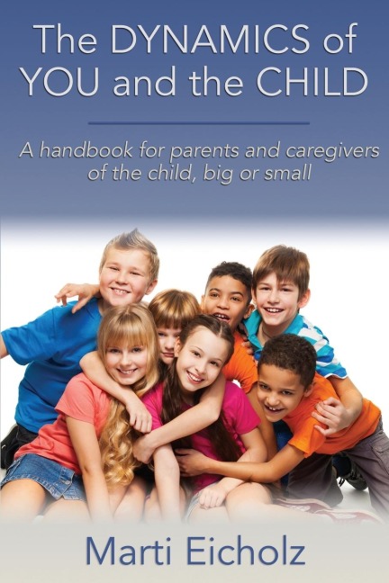 The DYNAMICS of YOU and the CHILD: A handbook for parents and caregivers of the child, big or small