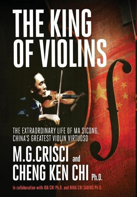 The King of Violins: The Extraordinary Life of Ma Sciong, Chinas Greatest Violin Virtuoso