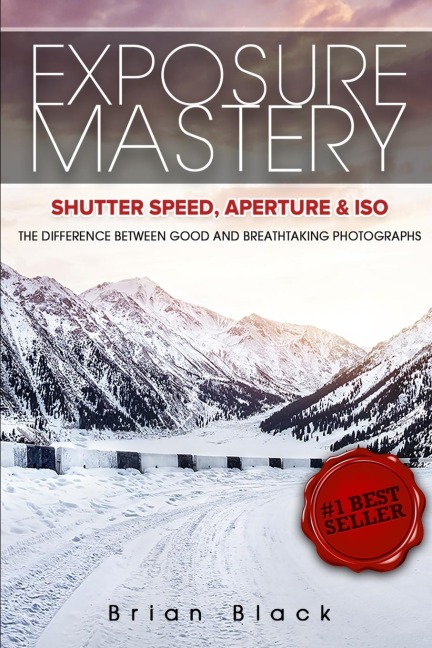 Exposure Mastery: Aperture, Shutter Speed & ISO: The Difference Between Good and Breathtaking Photographs