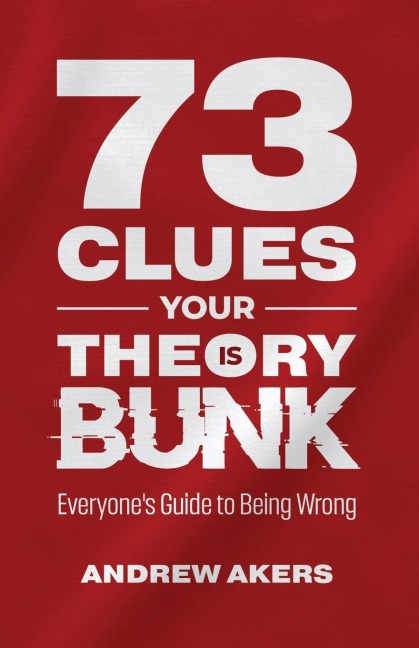 73 Clues Your Theory Is Bunk: Everyones Guide to Being Wrong