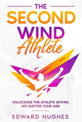 The Second Wind Athlete: Unlocking the Athlete Within, No Matter Your Age