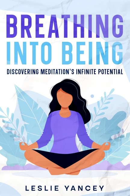 Breathing Into Being: Discovering Meditations Infinite Potential