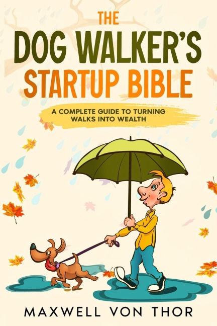 The Dog Walkers Startup Bible: A Complete Guide to Turning Walks into Wealth