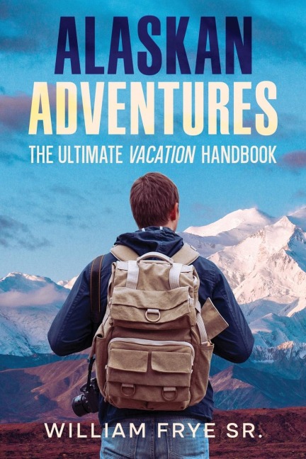 Alaskan Adventures: The Ultimate Vacation Handbook