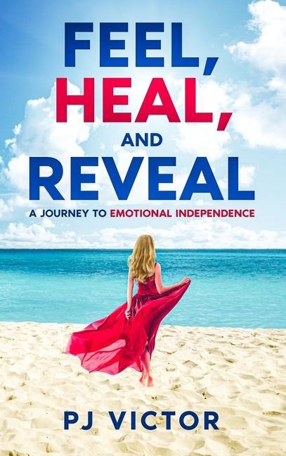 Feel, Heal, and Reveal: A Journey to Emotional Independence