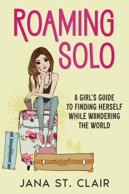 Roaming Solo: A Girls Guide to Finding Herself While Wandering the World