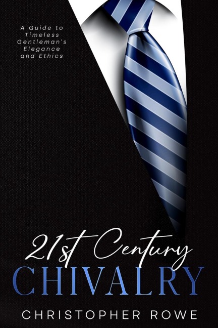 21st Century Chivalry: A Guide to Timeless Gentlemans Elegance and Ethics