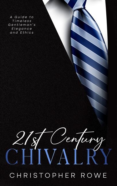 21st Century Chivalry: A Guide to Timeless Gentlemans Elegance and Ethics