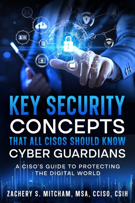 Key Security Concepts that all CISOs Should Know-Cyber Guardians: A CISOs Guide to Protecting the Digital World