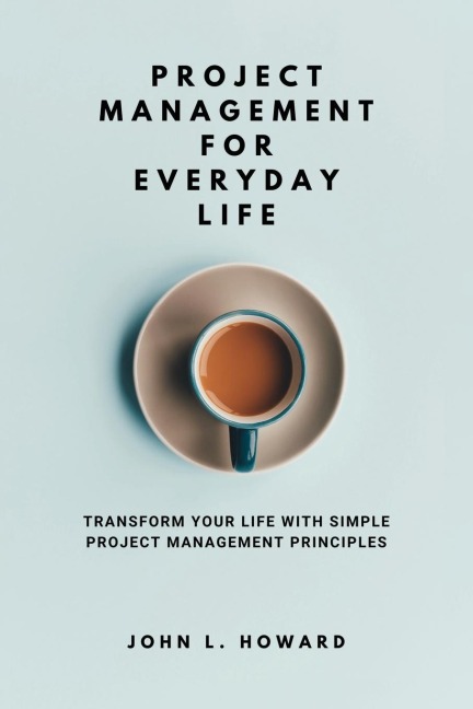 Project Management for Everyday Life: Transform Your Life with Simple Project Management Principles