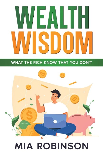 Wealth Wisdom: What the Rich Know That You Dont