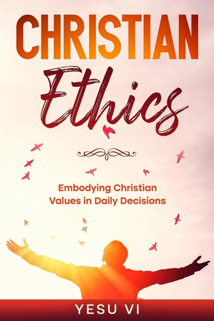 Christian Ethics: Embodying Christian Values in Daily Decisions