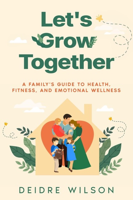 Lets Grow Together: A Familys Guide to Health, Fitness, and Emotional Wellness
