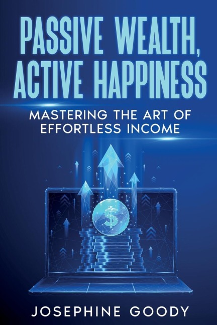 Passive Wealth, Active Happiness: Mastering the Art of Effortless Income