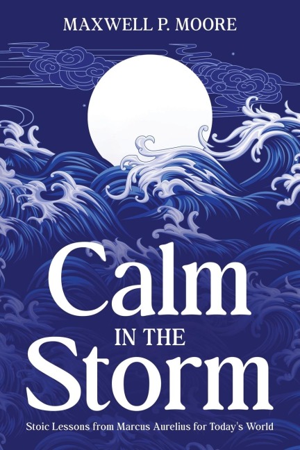 Calm in the Storm: Stoic Lessons from Marcus Aurelius for Todays World