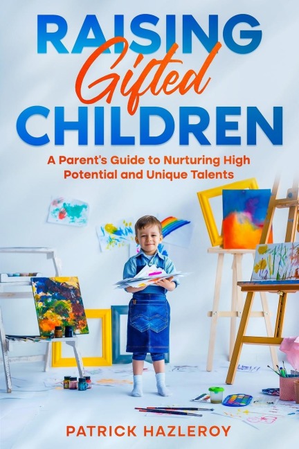 Raising Gifted Children: A Parents Guide to Nurturing High Potential and Unique Talents