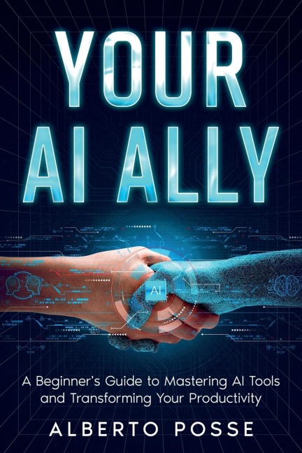 Your AI Ally: A Beginners Guide to Mastering AI Tools and Transforming Your Productivity