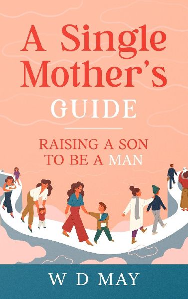 A Single Mothers Guide: Raising a Son to be a Man