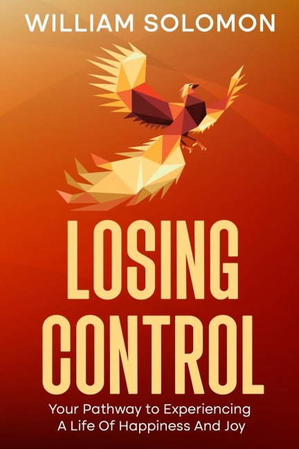 Losing Control: Your Pathway to Experiencing A Life Of Happiness And Joy