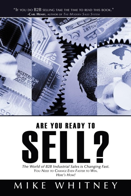Are You Ready to Sell?: B2B industrial buyers operate in a world of fast changing needs. You must change even faster to win orders. Heres how!