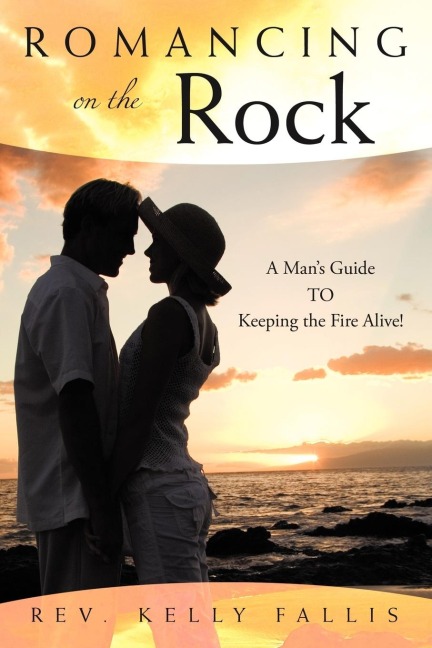 Romancing On The Rock: A Mans Guide TO Keeping The Fire Alive!