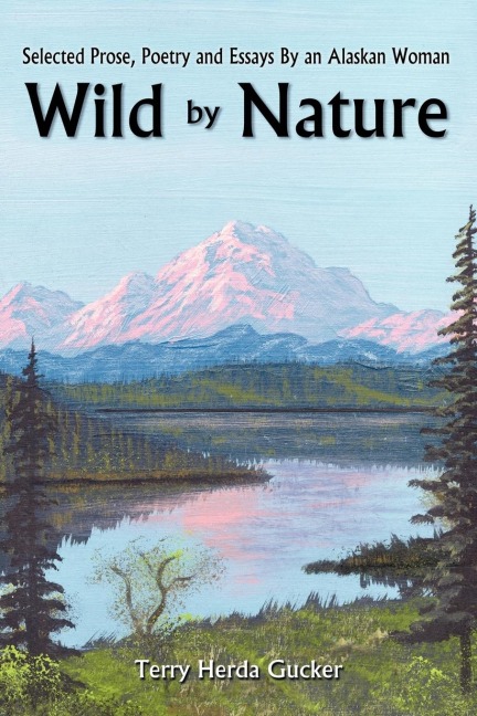 Wild By Nature: Selected Prose, Poetry and Essays By an Alaskan Woman