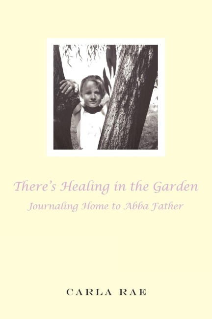 Theres Healing in the Garden: Journaling Home to Abba Father