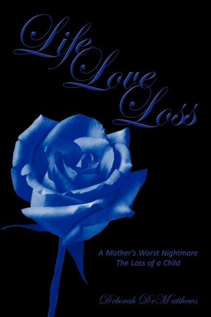 Life Love Loss: A Mothers Worst Nightmare the Loss of a Child
