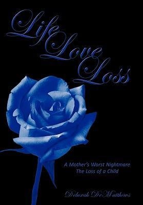 Life Love Loss: A Mothers Worst Nightmare the Loss of a Child