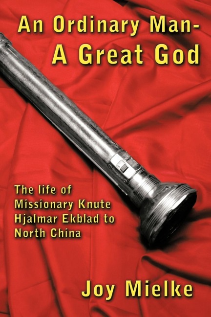 An Ordinary Man - A Great God: The Life of Missionary Knute Hjalmar Ekblad to North China