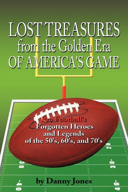 Lost Treasures from the Golden Era of Americas Game: Pro Footballs Forgotten Heroes and Legends of the 50s, 60s, and 70s