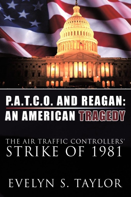 P.A.T.C.O. AND REAGAN: AN AMERICAN TRAGEDY: The Air Traffic Controllers Strike of 1981