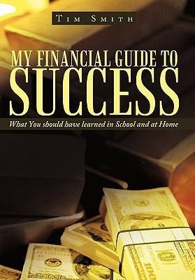 My Financial Guide to Success: What You should have learned in School and at Home