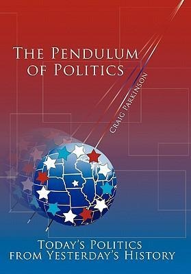 The Pendulum of Politics: Todays Politics from Yesterdays History