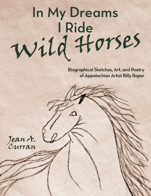 In My Dreams I Ride Wild Horses: Biographical Sketches, Art, and Poetry of Appalachian Artist Billy Roper