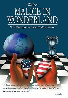 Malice in Wonderland: The Bush Junta from 2000-Present