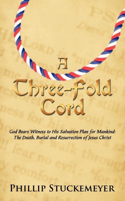 A Three-Fold Cord: God Bears Witness to His Salvation Plan for Mankind: The Death, Burial and Resurrection of Jesus Christ