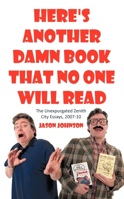 Heres Another Damn Book That No One Will Read: The Unexpurgated Zenith City Essays, 2007-10
