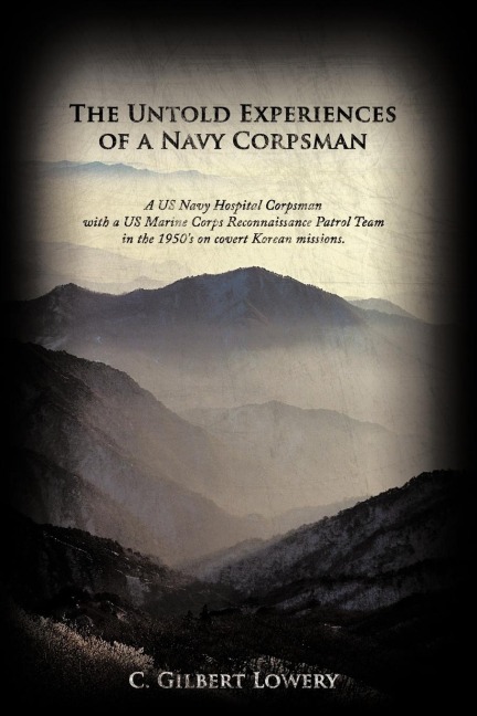 The Untold Experiences of a Navy Corpsman: A US Navy Hospital Corpsman with a US Marine Corps Reconnaissance Patrol Team in the 1950s on Covert Korea