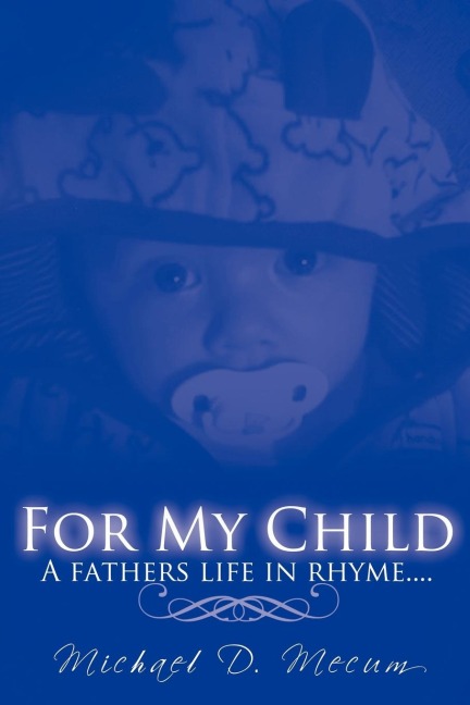 FOR MY CHILD: A fathers life in rhyme....