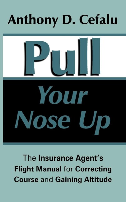 Pull Your Nose Up: The Insurance Agents Flight Manual for Correcting Course and Gaining Altitude
