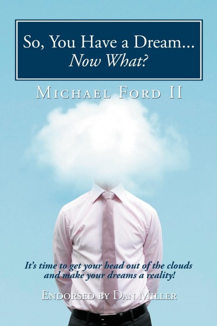 So, You Have a Dream...Now What?: Its Time to Get Your Head Out of the Clouds and Make Your Dreams a Reality!