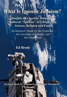 What is Ignostic Judaism?: Thoughts of a Secular, Humanistic, Cultural, "Ignostic" Jew Regarding Science, Religion and Faith.