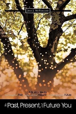 The Past, Present, and Future You: A Biblical Key to: Overcoming Your Past, Dealing with Your Present, and Planning for Your Future