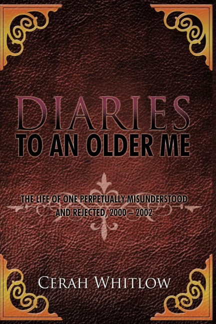 Diaries to an Older Me: The Life of One Perpetually Misunderstood and Rejected, 2000 - 2002